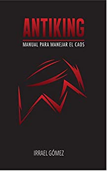 Antiking: Manual para enfrentar el caos. Irrael Gomez. Primera edición 2020