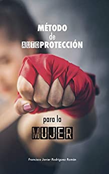 Método de Autoprotección para la Mujer: las 50 mejores técnicas de defensa personal aplicada – basado en la Defensa Integral de la Federación Madrileña de Lucha