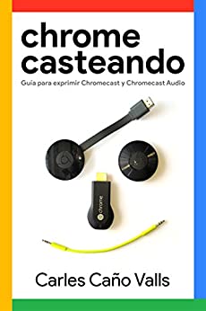 Chromecasteando: Guía para exprimir Chromecast y Chromecast Audio