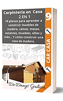 CARPINTERÍA EN CASA 2 EN 1: 19 planos para aprender a construir muebles de madera. Camas, mesas, estantes, muebles, sillas y más… Y Cómo construir una casa de madera. (Carpintería en Casa. nº 9)