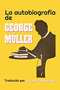 La Autobiografía de George Müller (Traducido): Cómo la Oración Ferviente de un Creyente ha Prevalecido a lo Largo del Tiempo