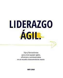 Liderazgo Ágil: Tips y herramientas para crear equipos ágiles, eficientes y automotivados en un mundo constantemente nuevo.
