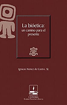 La bioética: un camino para el presente (Cátedra Eusebio Francisco Kino)