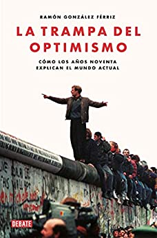 La trampa del optimismo: Cómo los años noventa explican el mundo actual