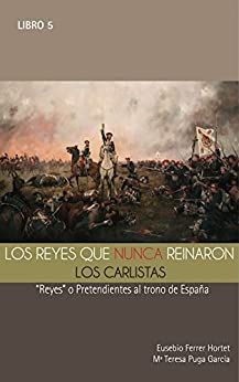 LOS REYES QUE NUNCA REINARON: Los Carlistas.: “Reyes” o pretendientes al trono de España (Biografías Históricas nº 5)