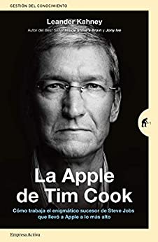 La Apple de Tim Cook: Cómo trabaja el enigmático sucesor de Steve Jobs que llevó a Apple a lo más alto (Gestión del conocimiento)