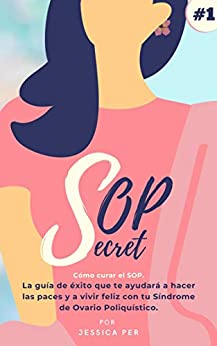 SOP SECRET: Cómo curar el SOP. La guía de éxito que te ayudará a hacer las paces y a vivir feliz con tu Síndrome de Ovario Poliquístico.