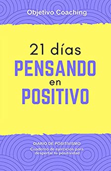 21 dias pensando en positivo: Diario de positivismo. Cuaderno de ejercicios para despertar tu positividad