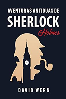 Aventuras antiguas de Sherlock Holmes. Novela policíaca de detectives, misterio y enigmas: una obra escrita siguiendo las huellas literarias del personaje creado por Arthur Conan Doyle.