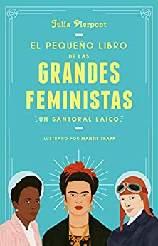 El pequeño libro de las grandes feministas: Un santoral laico