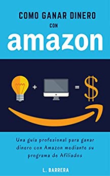 Cómo Ganar Dinero con Amazon: Una guía profesional para ganar dinero con Amazon mediante su programa de Afiliados.
