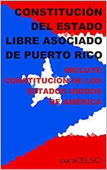 CONSTITUCIÓN DEL ESTADO LIBRE ASOCIADO DE PUERTO RICO: INCLUYE CONSTITUCIÓN DE LOS ESTADOS UNIDOS DE AMÉRICA