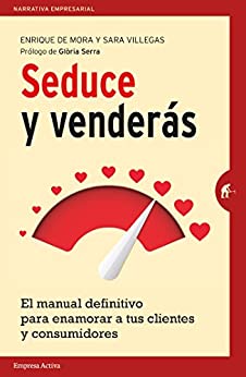 Seduce y Venderás: El manual definitivo para enamorar a tus clientes y consumidores (Narrativa empresarial)