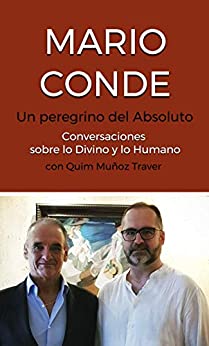 MARIO CONDE: Un peregrino del Absoluto: Conversaciones sobre lo Divino y lo Humano con Quim Muñoz Traver