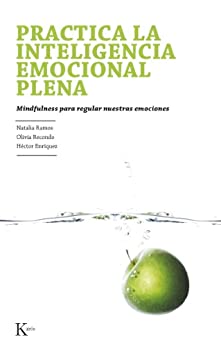 PRACTICA LA INTELIGENCIA EMOCIONAL PLENA: Mindfulness para regular nuestras emociones