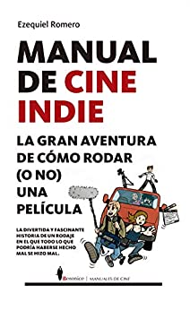 Manual de cine indie: La gran aventura de cómo rodar (o no) una película