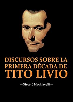 Discursos sobre la primera década de Tito Livio: (Edición completa con biografía)