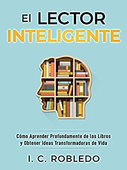 El Lector Inteligente: Cómo Aprender Profundamente de los Libros y Obtener Ideas Transformadoras de Vida (Domine Su Mente, Transforme Su Vida)