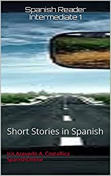 Spanish Reader Intermediate 1: Short Stories in Spanish (Spanish Reader For Beginners, Intermediate and Advanced Students nº 3)