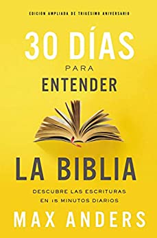 30 días para entender la Biblia, Edición ampliada de trigésimo aniversario: Descubre las Escrituras en 15 minutos diarios