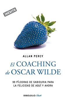 El coaching de Oscar Wilde (Genios para la vida cotidiana): 99 píldoras de sabiduría para la felicidad de aquí y ahora