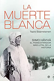 La muerte blanca: Simo Häyhä, el francotirador más letal de la historia (Historia del siglo XX)