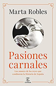 Pasiones carnales: Los amores de los reyes que cambiaron la Historia de España (F. COLECCION)
