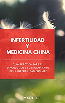 INFERTILIDAD Y MEDICINA CHINA: Guía práctica para el diagnóstico y el tratamiento de la infertilidad con MTC