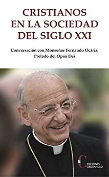 Cristianos En La Sociedad Del Siglo XXI (Conversación con Monseñor Fernando Ocáriz, Prelado del Opus Dei.)