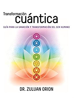 Transformación Cuántica: Guía para la sanación y transformación del ser humano