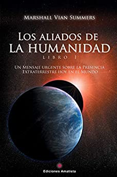 LOS ALIADOS DE LA HUMANIDAD. LIBRO UNO: Un mensaje urgente sobre la presencia extraterrestre hoy en el mundo