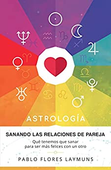 Sanando las Relaciones de Pareja: Qué tenemos que sanar para ser más felices con un otro. Astrología: Amor y Relaciones