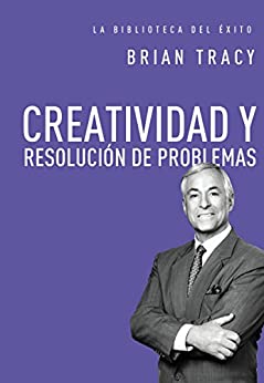 Creatividad y resolución de problemas (La biblioteca del éxito nº 8)