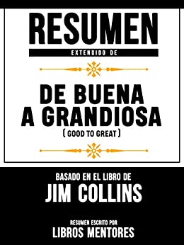 Resumen Extendido De De Buena A Grandiosa (Good To Great) - Basado En El Libro De Jim Collins