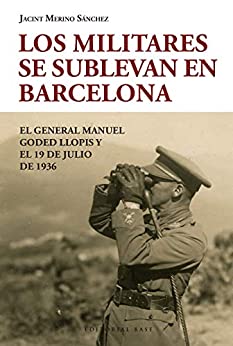 Los militares se sublevan en Barcelona: El general Manuel Goded i Llopis y el 19 de julio de 1936 (Base Hispánica nº 34)