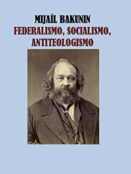 FEDERALISMO, SOCIALISMO Y ANTITEOLOGISMO- MIJAIL BAKUNIN
