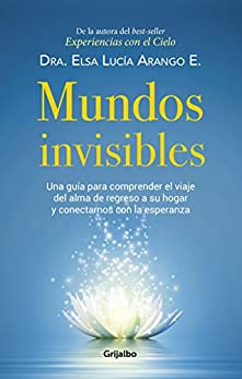 Mundos invisibles: Una guía para comprender el viaje del alma de regreso a su hogar y contactarnos