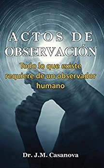Actos de Observación: Todo lo que existe requiere de un observador humano