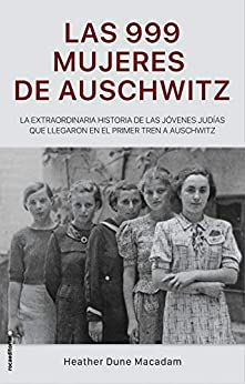 Las 999 mujeres de Auschwitz: La extraordinaria historia de las jóvenes judías que llegaron en el primer tren a Auschwitz (No Ficción)