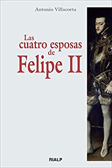 Las cuatro esposas de Felipe II (Historia y Biografías)