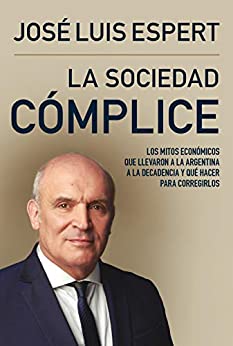 La sociedad cómplice: Los mitos económicos que llevaron a la Argentina a la decadencia y qué hacer para corregirlos