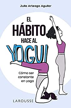 El hábito hace al yogui: Cómo ser constante en yoga (LAROUSSE – Libros Ilustrados/ Prácticos – Vida Saludable)