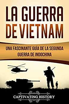 La Guerra de Vietnam: Una fascinante guía de la Segunda Guerra de Indochina (Libro en Español/Vietnam War Spanish Book Version)
