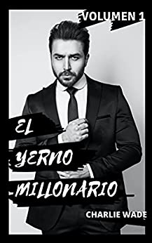 El increíble yerno millonario: Volumen 1: Una novela atrapante: Capitulo 1 al 3500 (Spanish Edition)