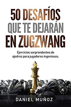 50 desafíos que te dejarán en zugzwang: Ejercicios sorprendentes de ajedrez para jugadores ingeniosos