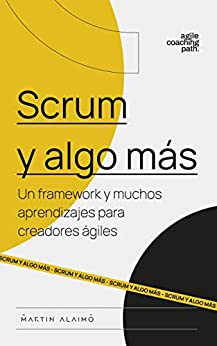 Scrum y algo más: Un framework y muchos aprendizajes para creadores ágiles (Agile Coaching Path nº 1)
