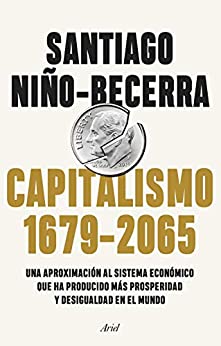 Capitalismo (1679-2065): Una aproximación al sistema económico que ha producido más prosperidad y desigualdad en el mundo (Ariel)