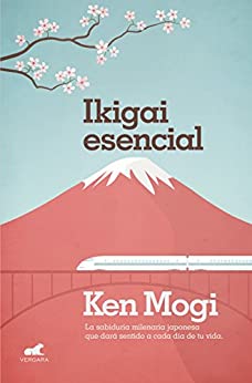 Ikigai esencial: La sabiduría milenaria japonesa que dará sentido a cada día de tu vida