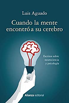 Cuando la mente encontró a su cerebro: Escritos sobre neurociencia y psicología (Alianza Ensayo)