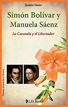Simon Bolivar y Manuela Saenz: La Coronela y el Libertador (Grandes amores de la historia nº 9)